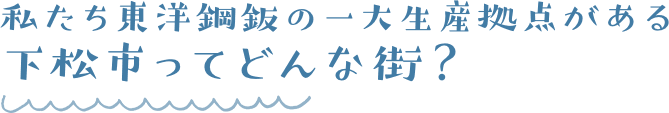 私たち東洋鋼鈑の一大生産拠点がある下松市ってどんな街?