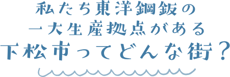 私たち東洋鋼鈑の一大生産拠点がある下松市ってどんな街?